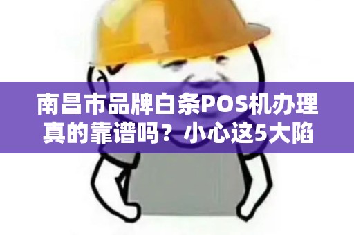 南昌市品牌白条POS机办理真的靠谱吗？小心这5大陷阱！