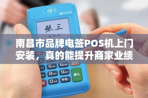 南昌市品牌电签POS机上门安装，真的能提升商家业绩吗？揭秘背后的5大关键因素