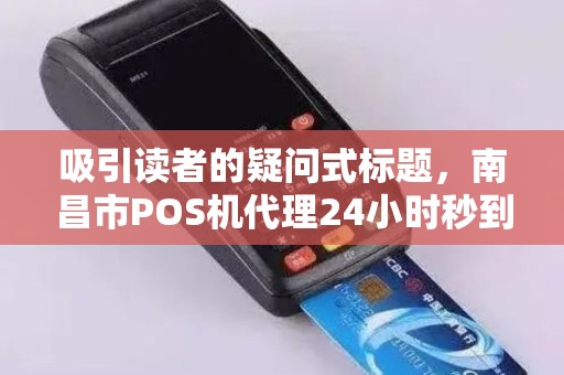 吸引读者的疑问式标题，南昌市POS机代理24小时秒到账，真的安全吗？揭秘行业内幕！