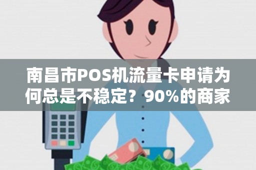 南昌市POS机流量卡申请为何总是不稳定？90%的商家忽略了这个关键点！