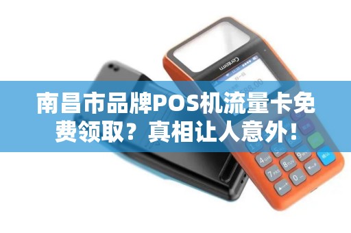 南昌市品牌POS机流量卡免费领取？真相让人意外！