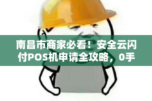 南昌市商家必看!安全云闪付POS机申请全攻略,0手续费真的靠谱吗? 南昌市商家必看!安全云闪付POS机申请全攻略,0手续费真的靠谱吗?