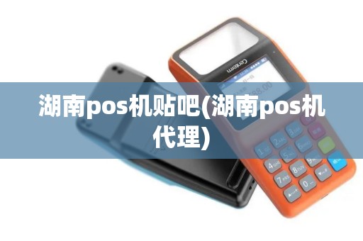 湖南pos机贴吧(湖南pos机代理)