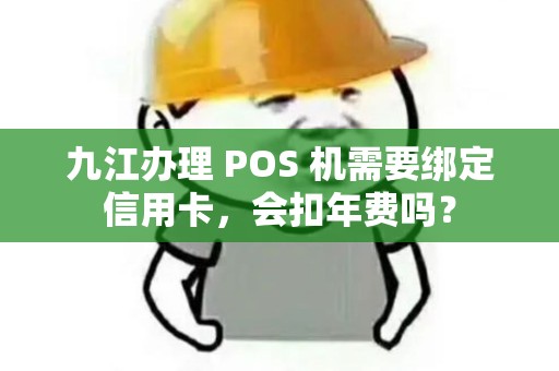 九江办理 POS 机需要绑定信用卡，会扣年费吗？