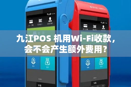 九江POS 机用Wi-Fi收款，会不会产生额外费用？