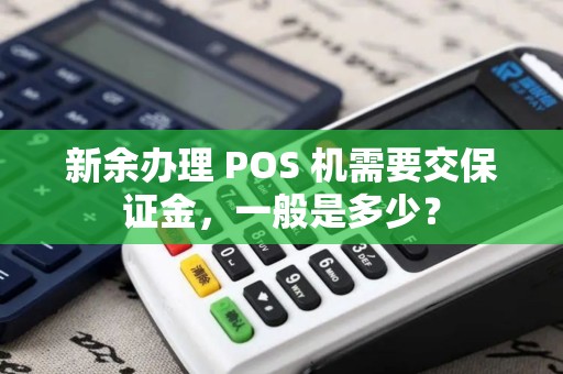 新余办理 POS 机需要交保证金，一般是多少？