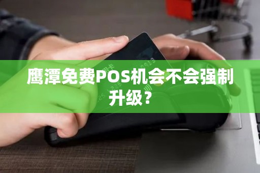 鹰潭免费POS机会不会强制升级? 鹰潭免费POS机会不会强制升级?