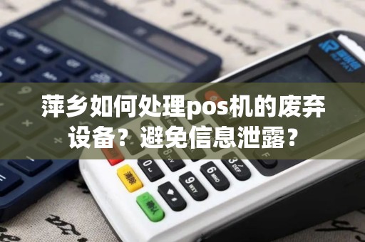 萍乡如何处理pos机的废弃设备？避免信息泄露？