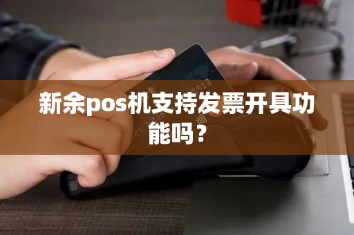 新余pos机支持发票开具功能吗？