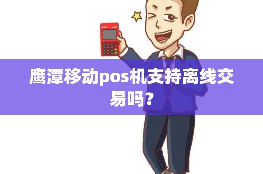 鹰潭移动pos机支持离线交易吗？