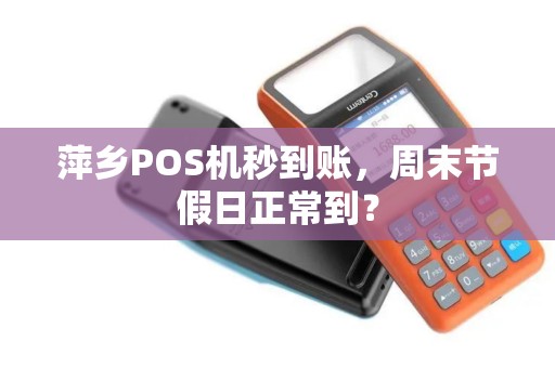 萍乡POS机秒到账，周末节假日正常到？