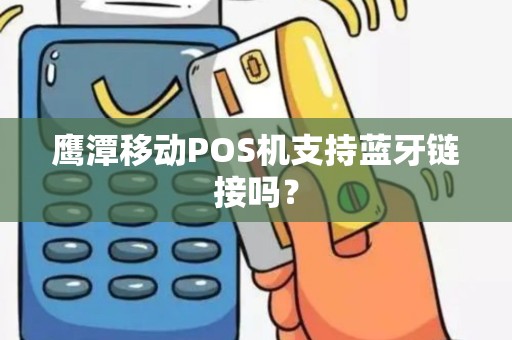 鹰潭移动POS机支持蓝牙链接吗？