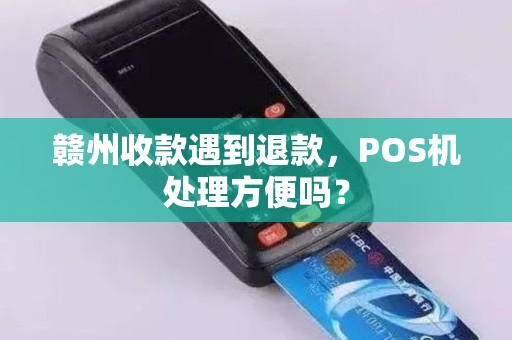 赣州收款遇到退款，POS机处理方便吗？