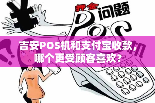 吉安POS机和支付宝收款，哪个更受顾客喜欢？