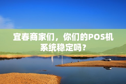 宜春商家们，你们的POS机系统稳定吗？