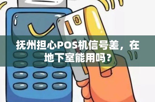 抚州担心POS机信号差，在地下室能用吗？