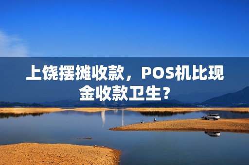 上饶摆摊收款，POS机比现金收款卫生？