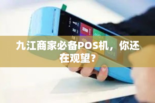 九江商家必备POS机，你还在观望？