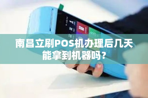 南昌立刷POS机办理后几天能拿到机器吗？