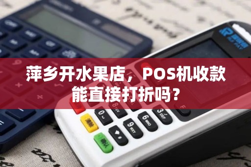萍乡开水果店，POS机收款能直接打折吗？