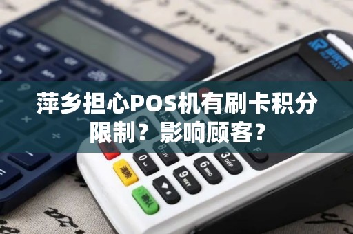 萍乡担心POS机有刷卡积分限制？影响顾客？