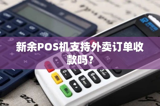 新余POS机支持外卖订单收款吗？