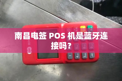 南昌电签 POS 机是蓝牙连接吗？