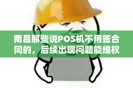 南昌那些说POS机不用签合同的，后续出现问题能维权吗？