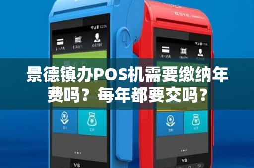 景德镇办POS机需要缴纳年费吗？每年都要交吗？