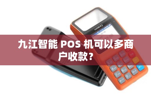 九江智能 POS 机可以多商户收款？