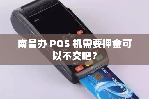 南昌办 POS 机需要押金可以不交吧？