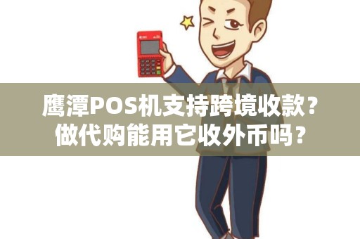 鹰潭POS机支持跨境收款?做代购能用它收外币吗? 鹰潭POS机支持跨境收款?做代购能用它收外币吗?