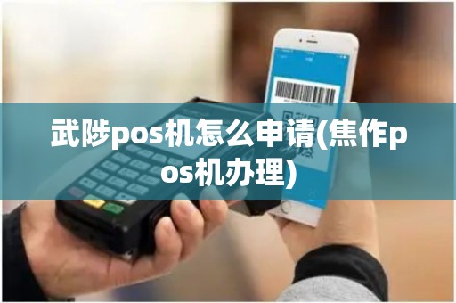 武陟pos机怎么申请(焦作pos机办理)