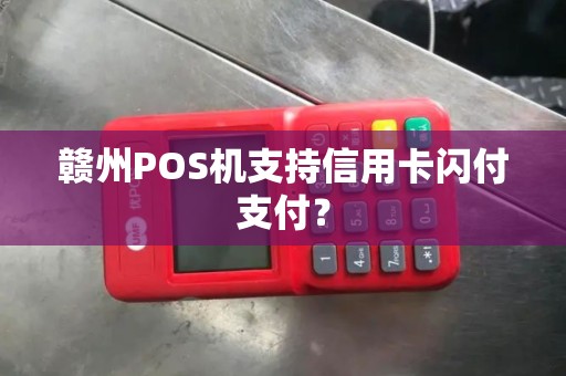 赣州POS机支持信用卡闪付支付? 赣州POS机支持信用卡闪付支付?