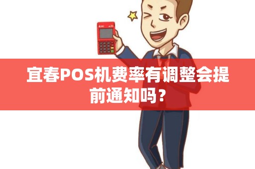 宜春POS机费率有调整会提前通知吗? 宜春POS机费率有调整会提前通知吗?