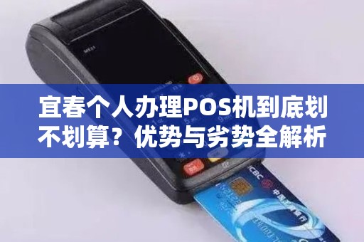 宜春个人办理POS机到底划不划算?优势与劣势全解析 宜春个人办理POS机到底划不划算?优势与劣势全解析