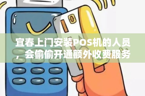 宜春上门安装POS机的人员，会偷偷开通额外收费服务吗？