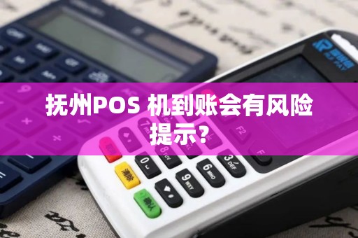 抚州POS 机到账会有风险提示? 抚州POS 机到账会有风险提示?