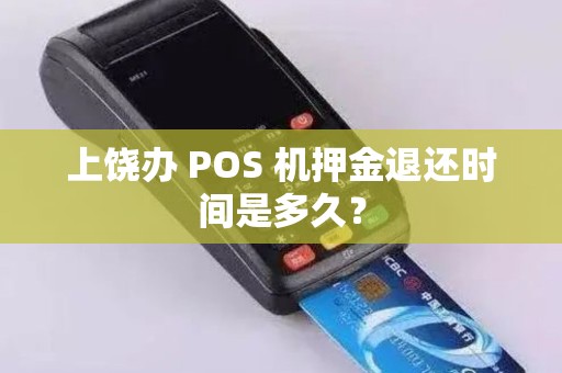 上饶办 POS 机押金退还时间是多久? 上饶办 POS 机押金退还时间是多久?