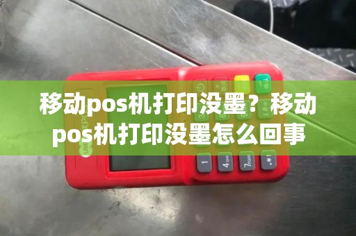 移动pos机打印没墨？移动pos机打印没墨怎么回事