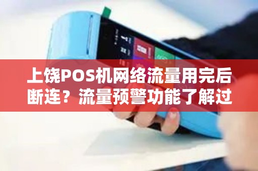上饶POS机网络流量用完后断连?流量预警功能了解过吗? 上饶POS机网络流量用完后断连?流量预警功能了解过吗?