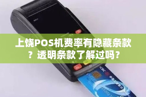 上饶POS机费率有隐藏条款?透明条款了解过吗? 上饶POS机费率有隐藏条款?透明条款了解过吗?