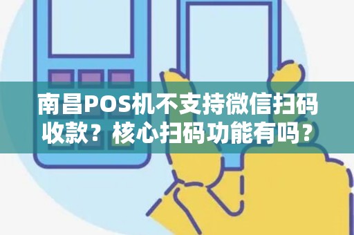 南昌POS机不支持微信扫码收款?核心扫码功能有吗? 南昌POS机不支持微信扫码收款?核心扫码功能有吗?