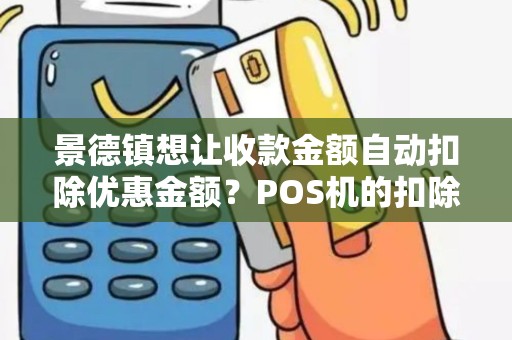 景德镇想让收款金额自动扣除优惠金额?POS机的扣除功能支持吗? 景德镇想让收款金额自动扣除优惠金额?POS机的扣除功能支持吗?