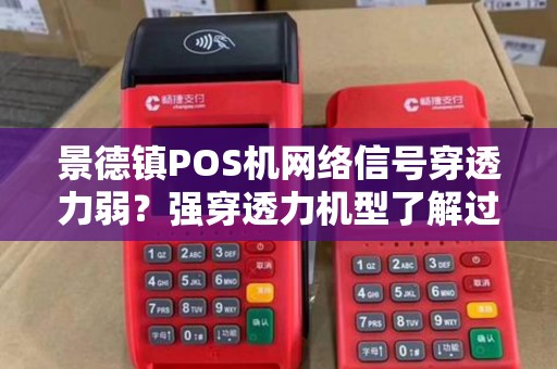 景德镇POS机网络信号穿透力弱?强穿透力机型了解过吗? 景德镇POS机网络信号穿透力弱?强穿透力机型了解过吗?