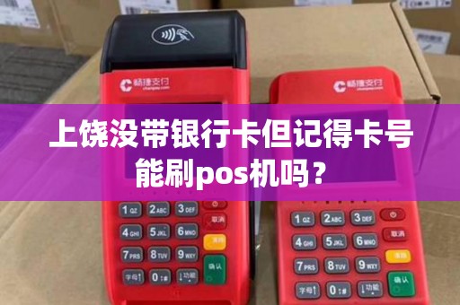 上饶没带银行卡但记得卡号能刷pos机吗? 上饶没带银行卡但记得卡号能刷pos机吗?