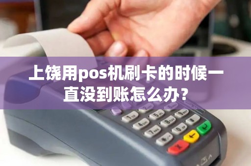 上饶用pos机刷卡的时候一直没到账怎么办？