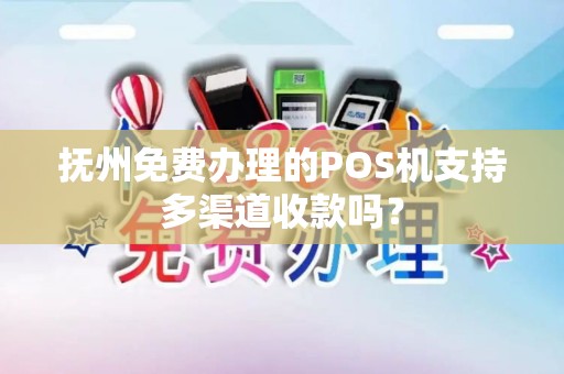 抚州免费办理的POS机支持多渠道收款吗？