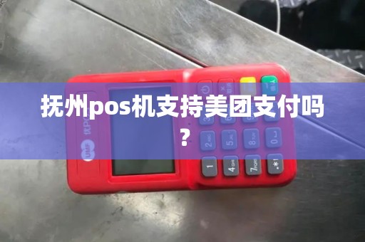 抚州pos机支持美团支付吗? 抚州pos机支持美团支付吗?