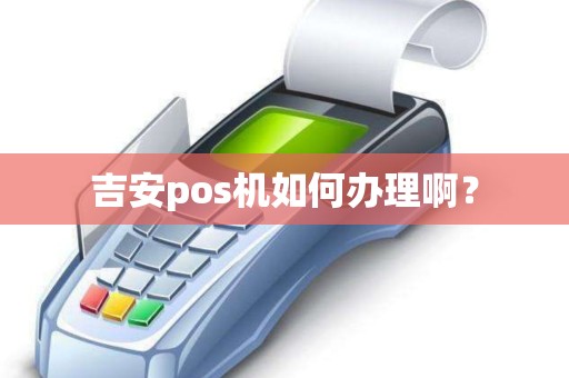 吉安pos机如何办理啊？